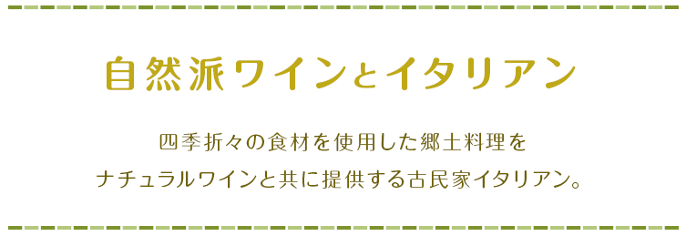 自然派ワインとイタリアン 四季折々の食材を使用した郷土料理をナチュラルワインと共に提供する古民家イタリアン。